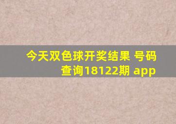 今天双色球开奖结果 号码查询18122期 app